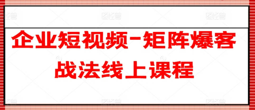 企业短视频-矩阵爆客战法线上课程