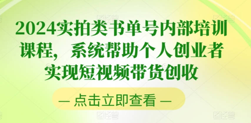 2024实拍类书单号内部培训课程，系统帮助个人创业者实现短视频带货创收