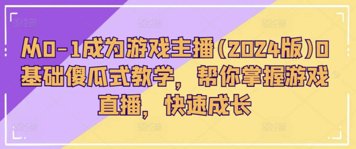 从0-1成为游戏主播(2024版)0基础傻瓜式教学，帮你掌握游戏直播，快速成长