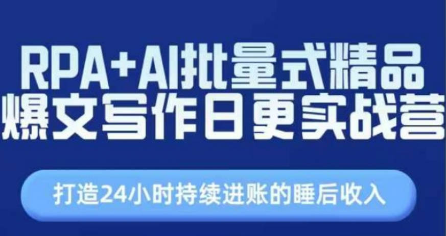 RPA+AI批量式精品爆文写作日更实战营，打造24小时持续进账的睡后收入