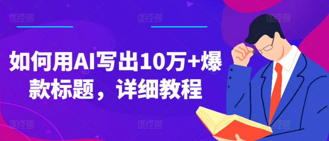 如何用AI写出10万+爆款标题，详细教程【项目拆解】