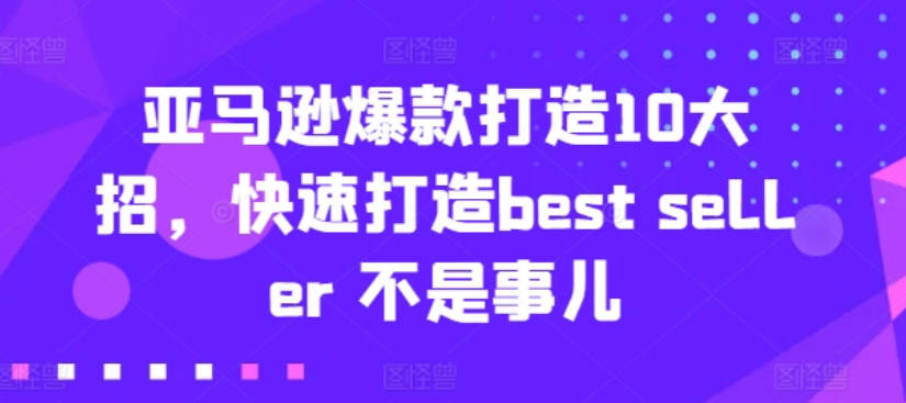 亚马逊爆款打造10大招，快速打造best seller 不是事儿