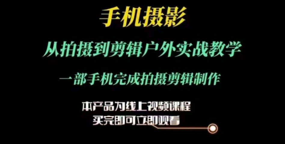 运镜剪辑实操课，手机摄影从拍摄到剪辑户外实战教学，一部手机完成拍摄剪辑制作