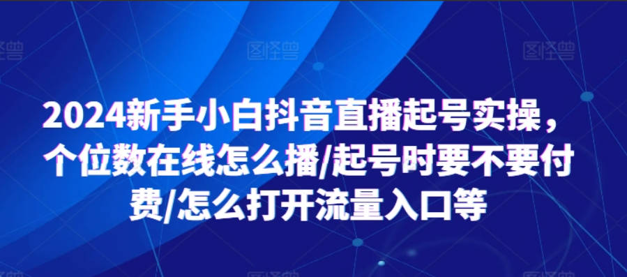 2024新手小白抖音直播起号实操，个位数在线怎么播/起号时要不要付费/怎么打开流量入口等