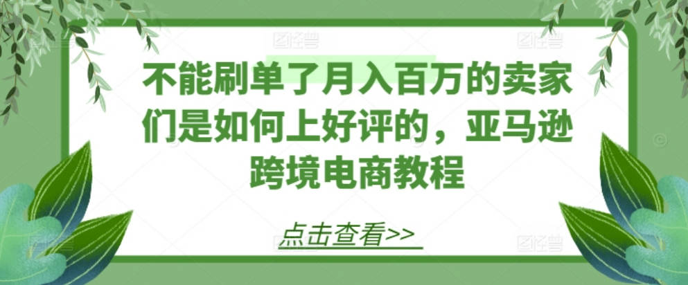 不能刷单了月入百万的卖家们是如何上好评的，亚马逊出海电商教程