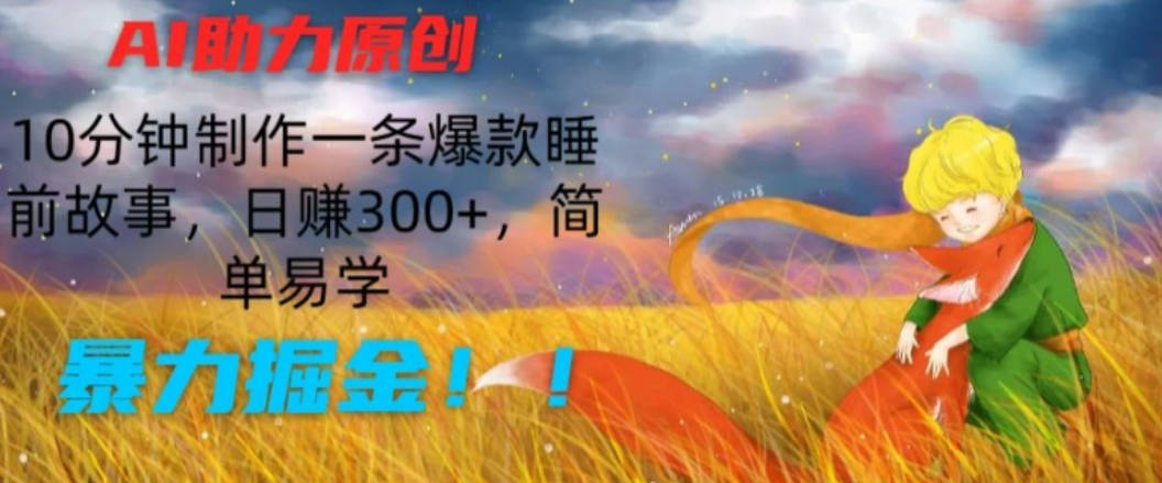 AI助力原创：10分钟制作一条爆款睡前故事，日赚300+，简单易学，暴力掘金【项目拆解】