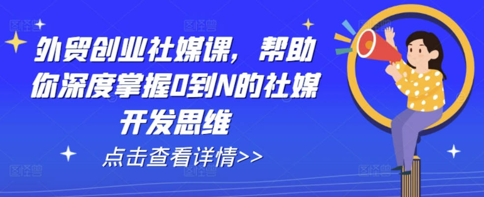 外贸创业社媒课，帮助你深度掌握0到N的社媒开发思维