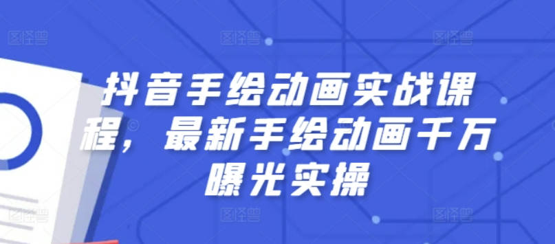 抖音手绘动画实战课程，最新手绘动画千万曝光实操