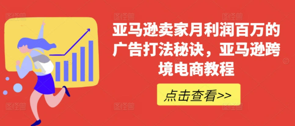 亚马逊卖家月利润百万的广告打法秘诀，亚马逊出海电商教程