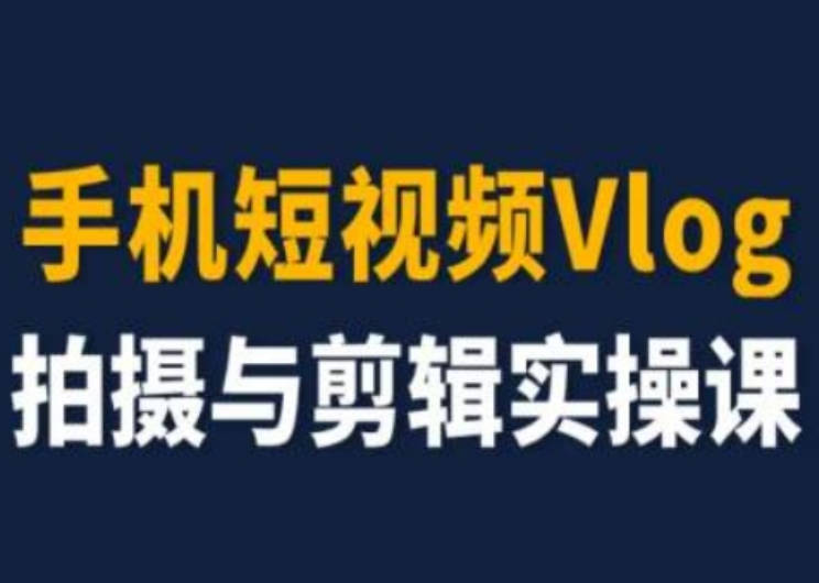 手机短视频Vlog拍摄与剪辑实操课，小白变大师