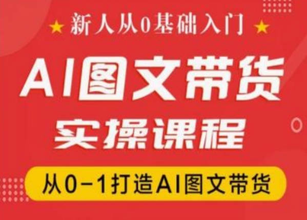 新人从0基础入门，抖音AI图文带货实操课程，从0-1打造AI图文带货