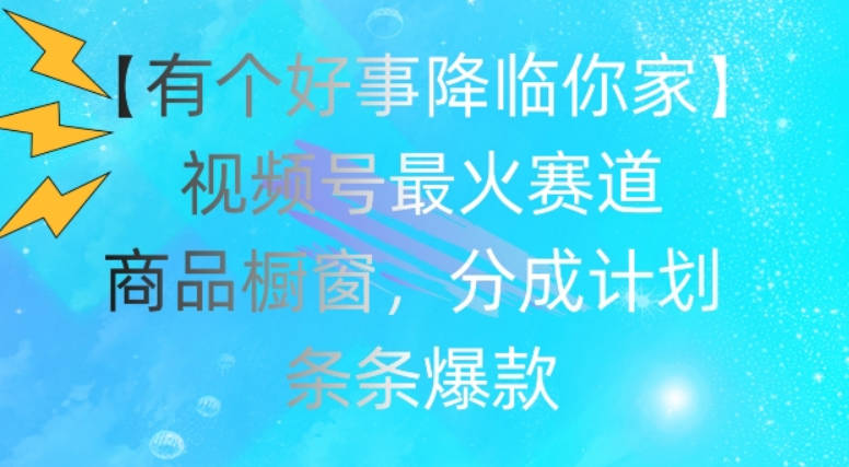 【有个好事降临你家】视频号爆火赛道，商品橱窗，分成计划，条条爆款【项目拆解】