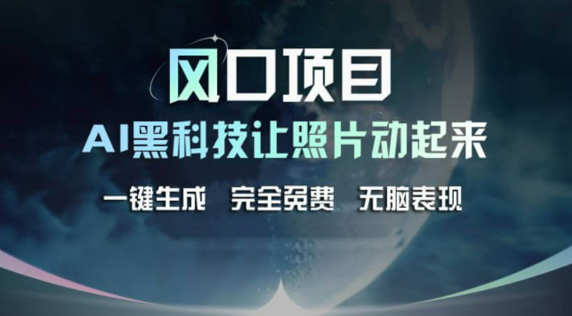 风口项目，AI 黑科技让老照片复活！一键生成完全免费！接单接到手抽筋…【项目拆解】