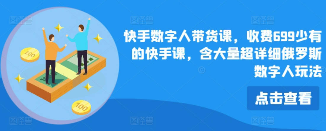 快手数字人带货课，收费699少有的快手课，含大量超详细俄罗斯数字人玩法