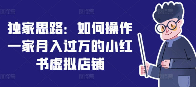 独家思路：如何操作一家月入过万的小红书虚拟店铺