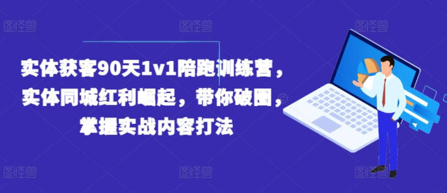 实体获客90天1v1陪跑训练营，实体同城红利崛起，带你破圈，掌握实战内容打法