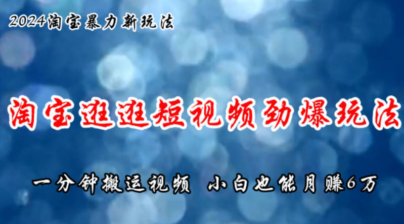 淘宝逛逛短视频劲爆玩法，只需一分钟搬运视频，小白也能月赚6万+【项目揭秘】