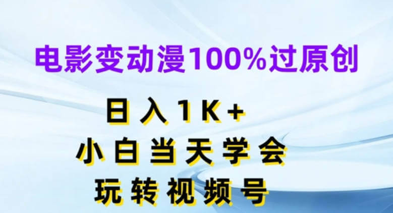 电影变动漫100%过原创，日入1K+，小白当天学会，玩转视频号【项目揭秘】