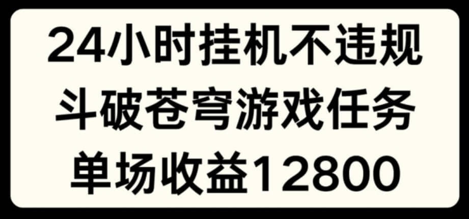 24小时无人挂JI不违规，斗破苍穹游戏任务，单场直播最高收益1280【项目拆解】