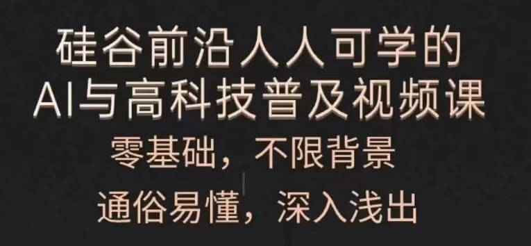 人人可学的AI与高科技普及视频课，零基础，通俗易懂，深入浅出