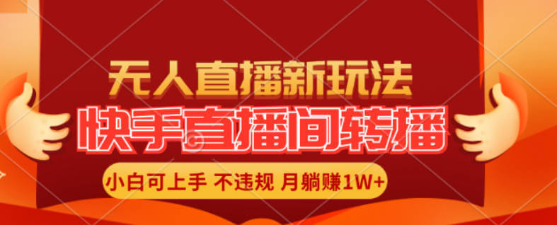 快手直播间转播玩法简单躺赚，真正的全无人直播，小白轻松上手月入1W+【项目拆解】