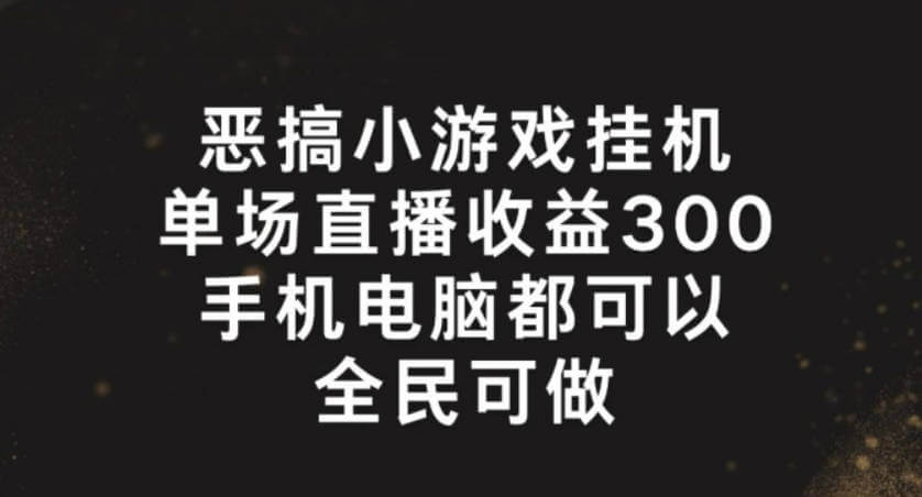 恶搞小游戏挂机，单场直播300+，全民可操作【项目揭秘】