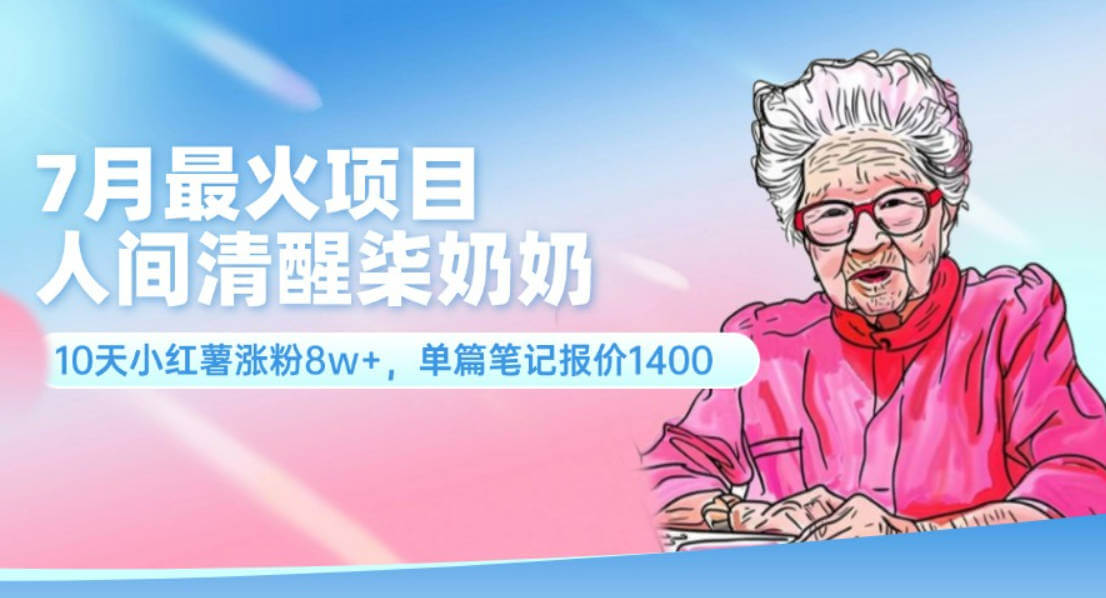 7月最火项目，人间清醒柒奶奶，10天小红薯涨粉8w+，单篇笔记报价1400【项目拆解】