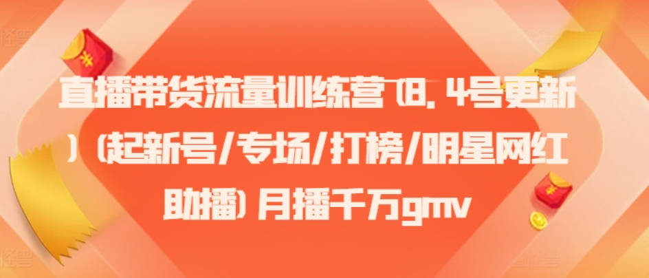 直播带货流量训练营(8.4号更新)(起新号/专场/打榜/明星网红助播)月播千万gmv