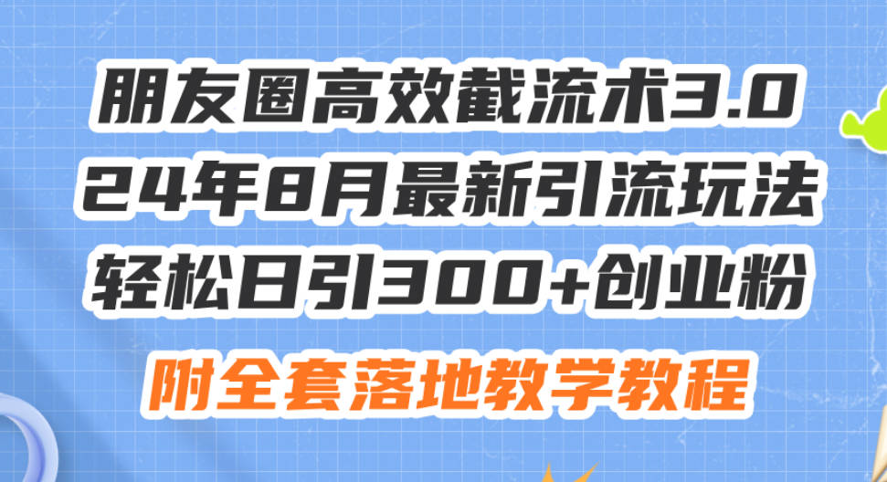 朋友圈高效截流术3.0，24年8月最新引流玩法，轻松日引300+创业粉【项目拆解】