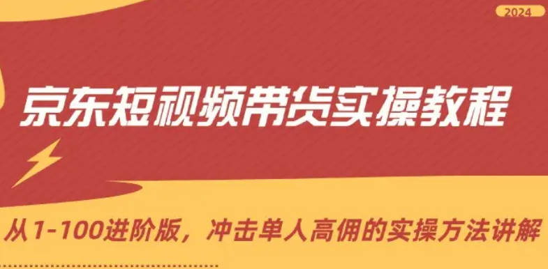 京东短视频带货实操教程，从1-100进阶版，冲击单人高佣的实操方法讲解