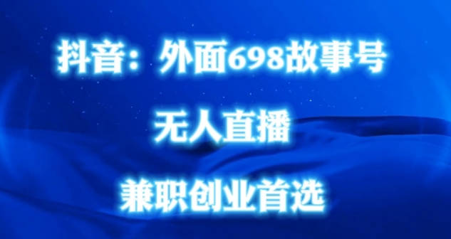 外面698的抖音民间故事号无人直播，全民都可操作，不需要直人出镜【项目拆解】