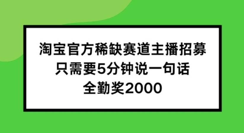 淘宝官方稀缺赛道主播招募 ，只需要5分钟说一句话， 全勤奖2000【项目拆解】