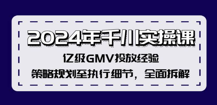 2024年千川实操课，亿级GMV投放经验，策略规划至执行细节，全面拆解