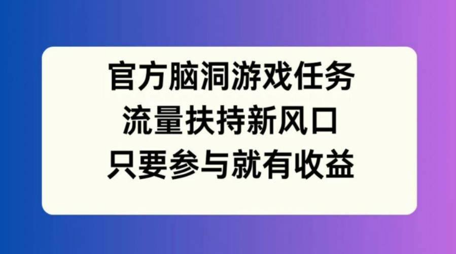 官方脑洞游戏任务，流量扶持新风口，只要参与就有收益【项目拆解】