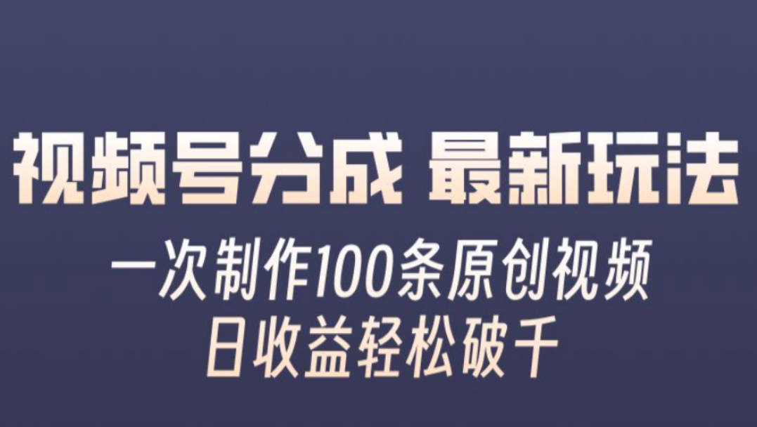 视频号分成最新玩法，一次无脑制作100条原创视频，收益轻松破千，适合小白【项目拆解】