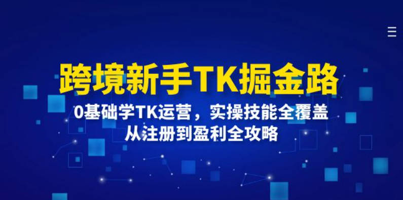 跨境新手TK掘金路：0基础学TK运营，实操技能全覆盖，从注册到盈利全攻略