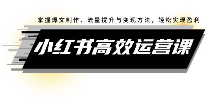 小红书实操运营课：掌握爆文制作、流量提升与变现方法，轻松实现盈利