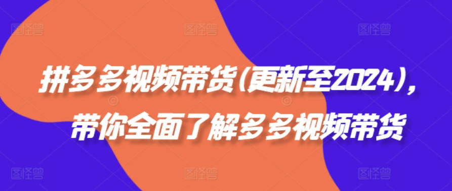 拼多多视频带货(更新至2024)，带你全面了解多多视频带货