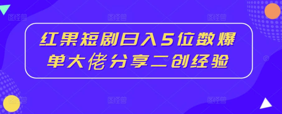 红果短剧日入5位数爆单大佬分享二创经验