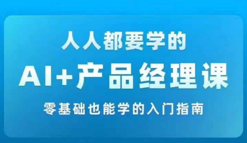 AI+产品经理实战项目必修课，从零到一教你学ai，零基础也能学的入门指南