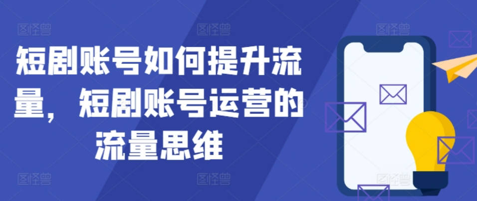 短剧账号如何提升流量，短剧账号运营的流量思维【项目拆解】