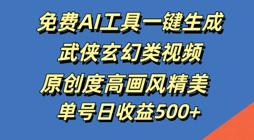 免费AI工具一键生成武侠玄幻类视频，原创度高画风精美，单号日收益几张