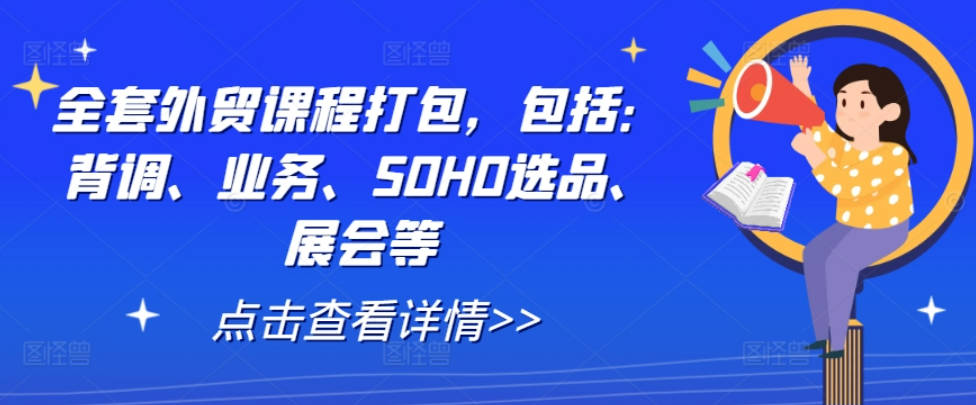 全套外贸课程打包，包括：背调、业务、SOHO选品、展会等