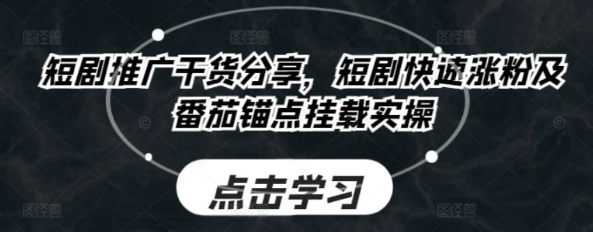 短剧推广干货分享，短剧快速涨粉及番茄锚点挂载实操