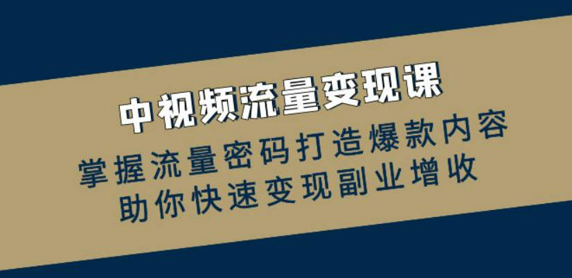 中视频运营实操班：掌握流量密码打造爆款内容，助你快速变现副业增收