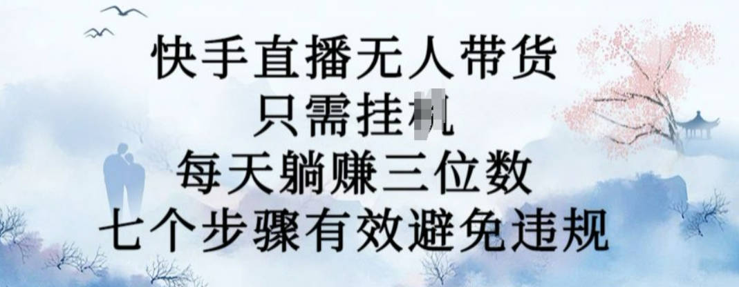10月新玩法，快手直播无人带货，每天躺Z三位数，七个步骤有效避免违规
