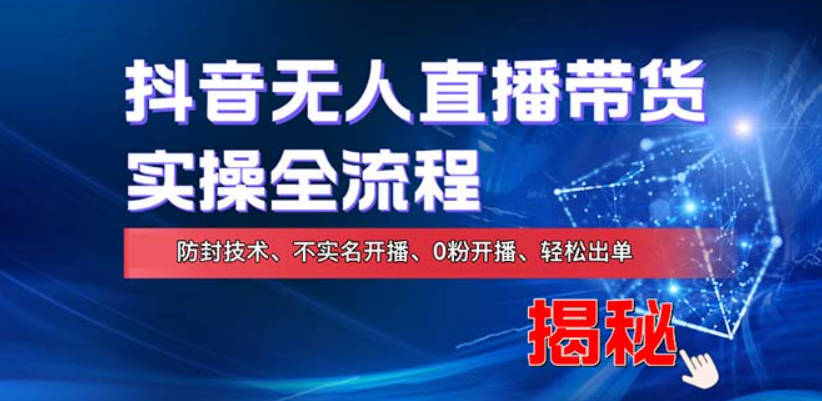 在线赚钱新途径：如何用抖音无人直播实现财务自由，全套实操流程，含独家0粉开播，不实名开播新技术
