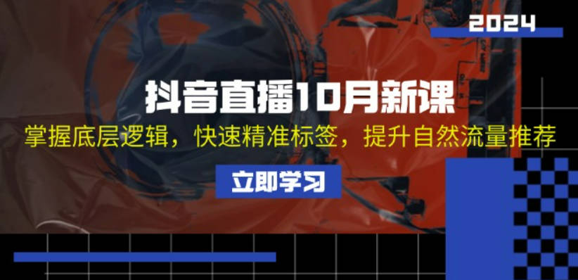 抖音直播10月新课：掌握底层逻辑，快速精准标签，提升自然流量推荐