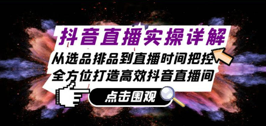 抖音直播实操详解：从选品排品到直播时间把控，全方位打造高效抖音直播间