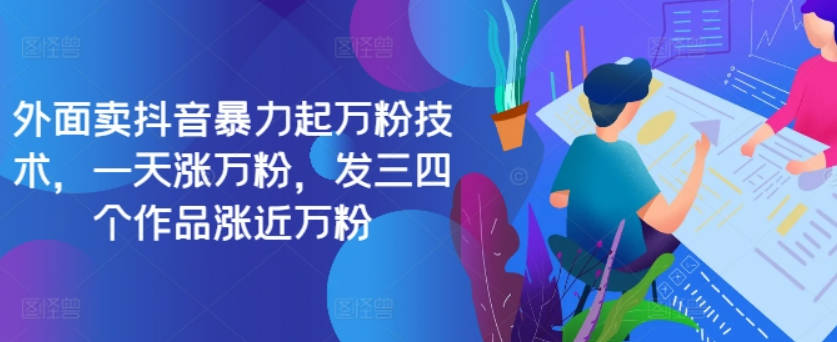 最新抖音暴力起万粉技术，一天涨万粉，发三四个作品涨近万粉